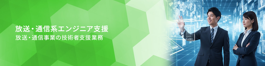 放送・通信系エンジニア支援 放送・通信事業の技術者支援業務